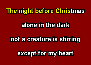 The night before Christmas
alone in the dark
not a creature is stirring

except for my heart