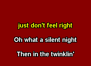 just don't feel right

Oh what a silent night

Then in the twinklin'