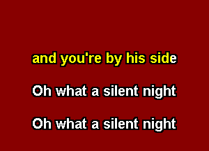 and you're by his side

Oh what a silent night

Oh what a silent night
