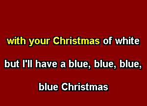 with your Christmas of white

but I'll have a blue, blue, blue,

blue Christmas