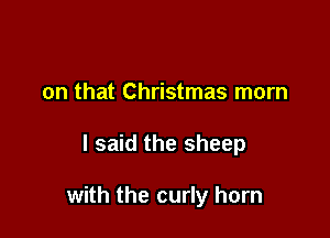 on that Christmas mom

I said the sheep

with the curly horn