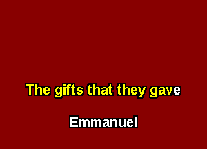 The gifts that they gave

Emmanuel