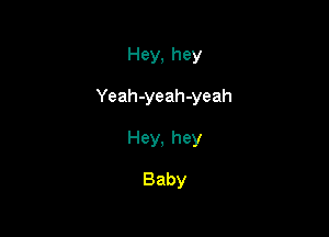 Hey,hey

Yeahayeahayeah

Hey,hey

Baby