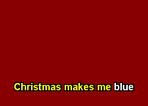 Christmas makes me blue