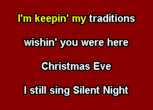 I'm keepin' my traditions
wishin' you were here

Christmas Eve

I still sing Silent Night