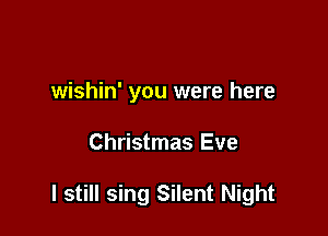 wishin' you were here

Christmas Eve

I still sing Silent Night