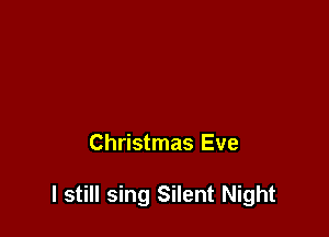 Christmas Eve

I still sing Silent Night