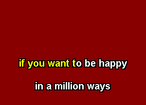 if you want to be happy

in a million ways