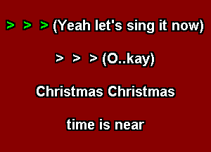 z. z? )(Yeah let's sing it now)

7-. Noukay)
Christmas Christmas

time is near