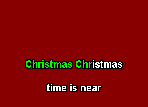 Christmas Christmas

time is near