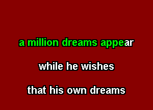a million dreams appear

while he wishes

that his own dreams