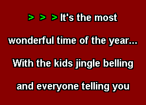 e e e It's the most
wonderful time of the year...
With the kids jingle belling

and everyone telling you