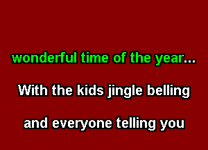 wonderful time of the year...

With the kids jingle belling

and everyone telling you