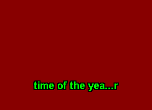 time of the yea...r