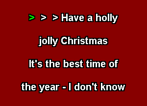 2) Have a holly
jolly Christmas

It's the best time of

the year - I don't know