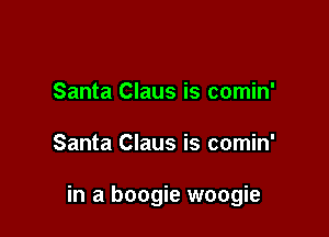 Santa Claus is comin'

Santa Claus is comin'

in a boogie woogie