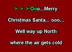 000...Merry

Christmas Santa... 000...

Well way up North

where the air gets cold