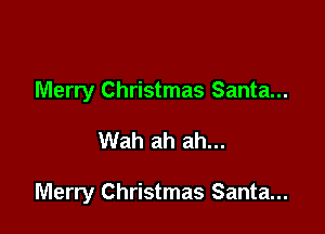 Merry Christmas Santa...

Wah ah ah...

Merry Christmas Santa...