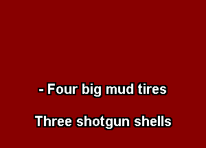 - Four big mud tires

Three shotgun shells