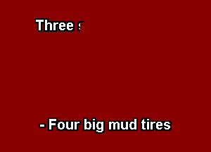 - Four big mud tires