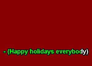 - (Happy holidays everybody)