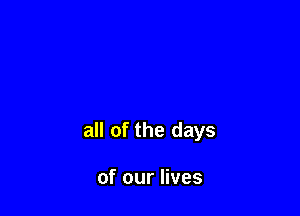 all of the days

of our lives