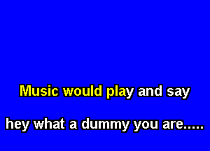 Music would play and say

hey what a dummy you are .....