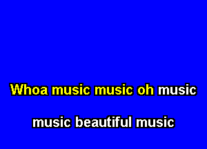 Whoa music music oh music

music beautiful music