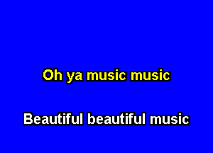 Oh ya music music

Beautiful beautiful music