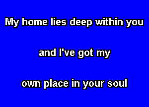My home lies deep within you

and I've got my

own place in your soul