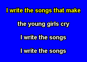 I write the songs that make

the young girls cry

I write the songs

I write the songs