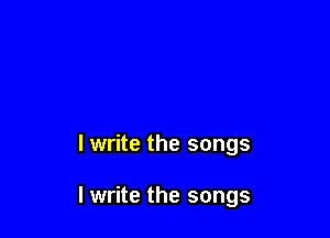 I write the songs

I write the songs