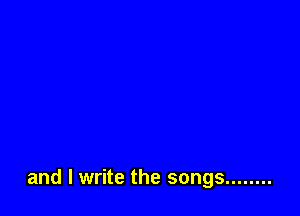 and I write the songs ........