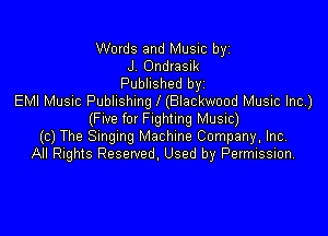 Words and Music byz
J 0ndrasik
Published byz
EMI Music Publlshlng l (Blackwood Music Inc)

(Fwe f0! Fighting Music)
(c) The Smgmg Machine Company, Inc,
All Rights Reserved, Used by Permission.