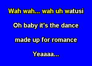 Wah wah... wah uh watusi

Oh baby it's the dance

made up for romance

Yeaaaa...