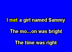 I met a girl named Sammy

The mo...on was bright

The time was right
