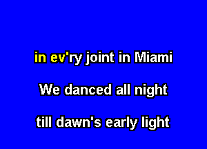 in ev'ryjoint in Miami

We danced all night

till dawn's early light
