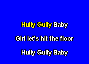 Hully Gully Baby

Girl let's hit the floor

Hully Gully Baby