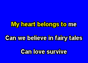 My heart belongs to me

Can we believe in fairy tales

Can love survive