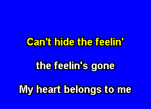 Can't hide the feelin'

the feelin's gone

My heart belongs to me