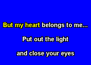 But my heart belongs to me...

Put out the light

and close your eyes