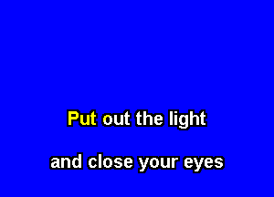 Put out the light

and close your eyes