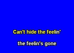 Can't hide the feelin'

the feelin's gone