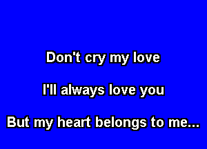 Don't cry my love

I'll always love you

But my heart belongs to me...