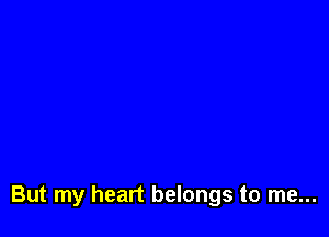 But my heart belongs to me...