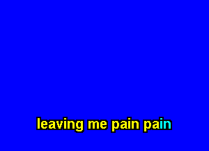 leaving me pain pain