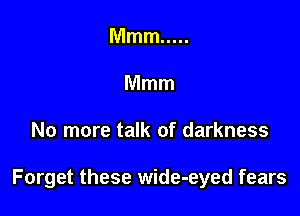 Mmm .....
Mmm

No more talk of darkness

Forget these wide-eyed fears
