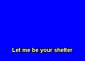Let me be your shelter