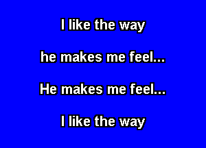 I like the way
he makes me feel...

He makes me feel...

I like the way