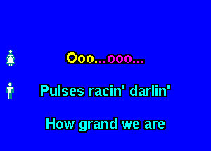 Pulses racin' darlin'

How grand we are